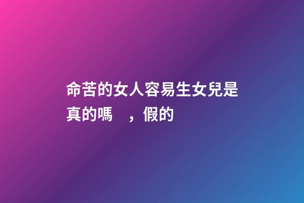 命苦的女人容易生女兒是真的嗎，假的